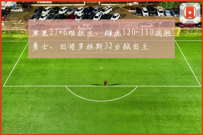 库里27+6难救主，雄鹿120-110战胜勇士，旧将罗林斯32分弑旧主