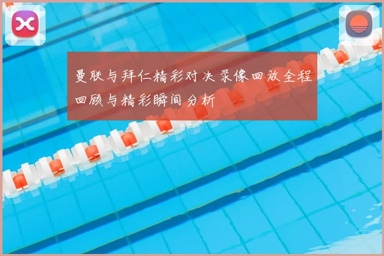 曼联与拜仁精彩对决录像回放全程回顾与精彩瞬间分析