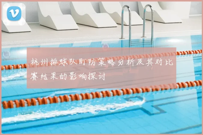 杭州排球队盯防策略分析及其对比赛结果的影响探讨