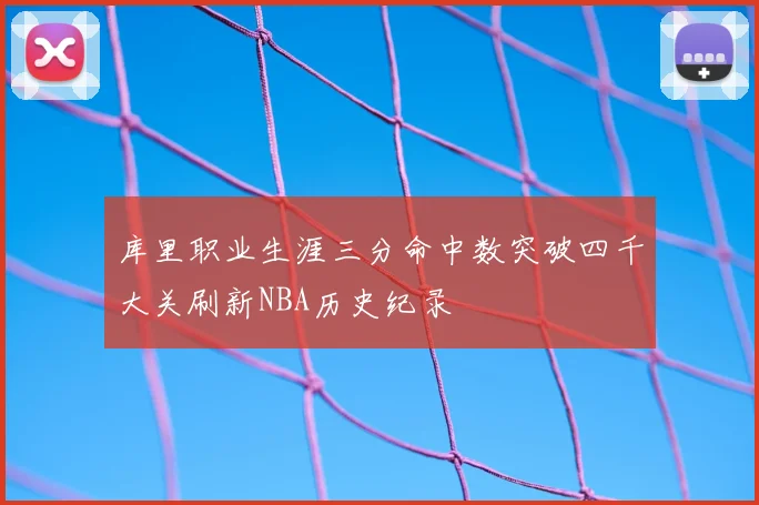库里职业生涯三分命中数突破四千大关刷新NBA历史纪录